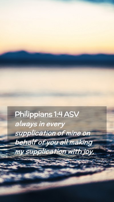 Picture 02 - Philippians 1:4 ASV Mobile Phone Wallpaper - always in every supplication of mine on behalf of - Mobile Bible Verse Wallpaper