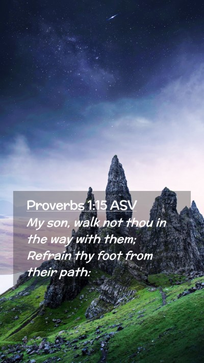 Picture 02 - Proverbs 1:15 ASV Mobile Phone Wallpaper - My son, walk not thou in the way with them; - Mobile Bible Verse Wallpaper