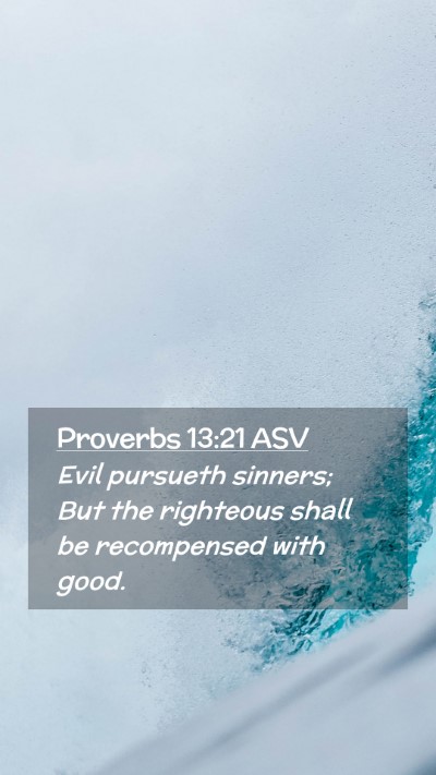 Picture 02 - Proverbs 13:21 ASV Mobile Phone Wallpaper - Evil pursueth sinners; But the righteous shall be - Mobile Bible Verse Wallpaper