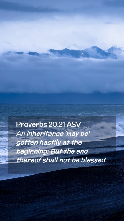 Picture 02 - Proverbs 20:21 ASV Mobile Phone Wallpaper - An inheritance `may be' gotten hastily at the - Mobile Bible Verse Wallpaper