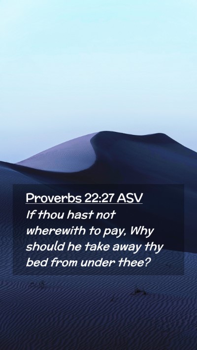 Picture 02 - Proverbs 22:27 ASV Mobile Phone Wallpaper - If thou hast not wherewith to pay, Why should he - Mobile Bible Verse Wallpaper