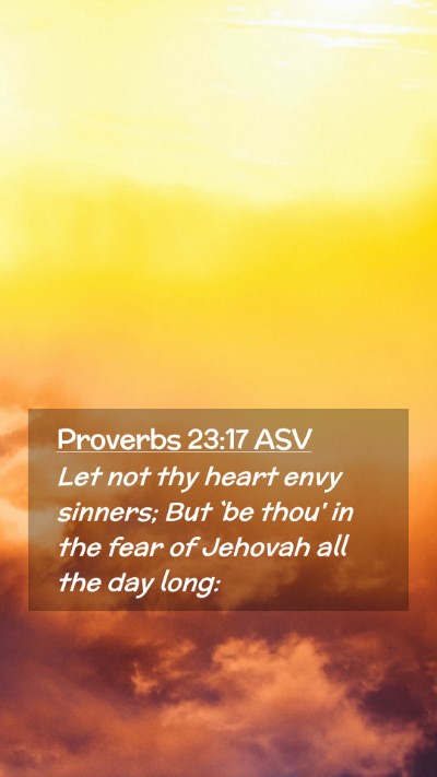 Picture 02 - Proverbs 23:17 ASV Mobile Phone Wallpaper - Let not thy heart envy sinners; But `be thou' in - Mobile Bible Verse Wallpaper
