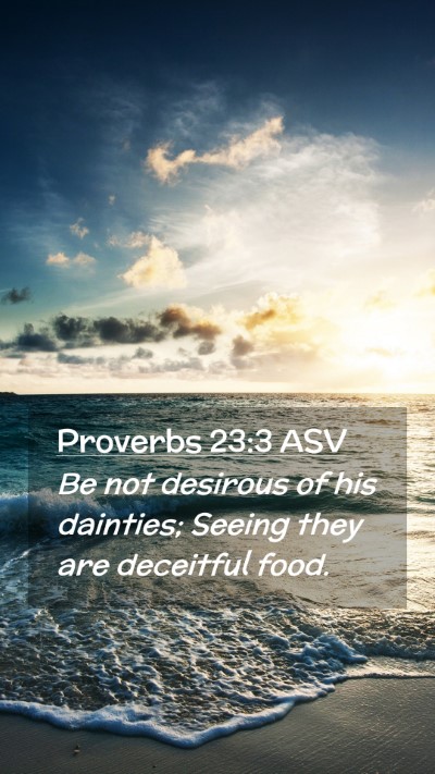 Picture 02 - Proverbs 23:3 ASV Mobile Phone Wallpaper - Be not desirous of his dainties; Seeing they are - Mobile Bible Verse Wallpaper