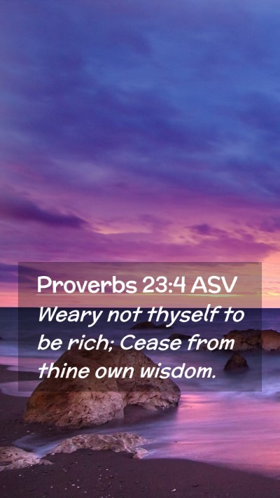 Picture 02 - Proverbs 23:4 ASV Mobile Phone Wallpaper - Weary not thyself to be rich; Cease from thine - Mobile Bible Verse Wallpaper
