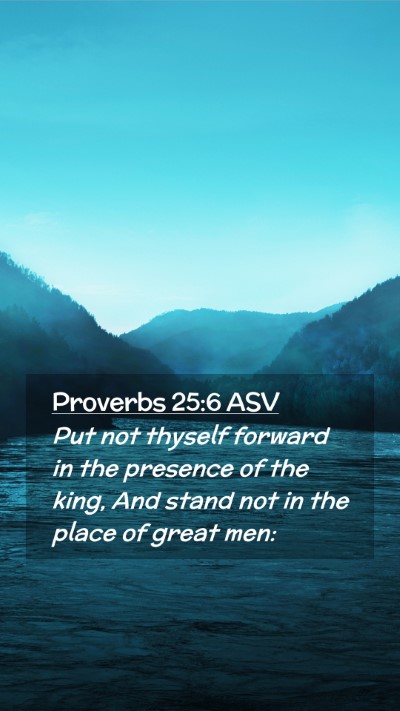 Picture 02 - Proverbs 25:6 ASV Mobile Phone Wallpaper - Put not thyself forward in the presence of the - Mobile Bible Verse Wallpaper