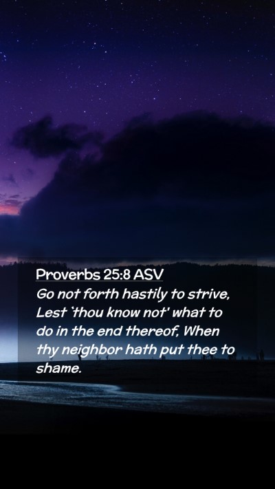 Picture 02 - Proverbs 25:8 ASV Mobile Phone Wallpaper - Go not forth hastily to strive, Lest `thou know - Mobile Bible Verse Wallpaper