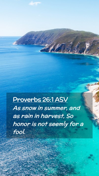 Picture 02 - Proverbs 26:1 ASV Mobile Phone Wallpaper - As snow in summer, and as rain in harvest, So - Mobile Bible Verse Wallpaper