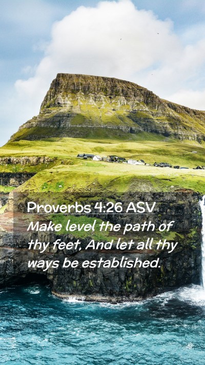 Picture 02 - Proverbs 4:26 ASV Mobile Phone Wallpaper - Make level the path of thy feet, And let all thy - Mobile Bible Verse Wallpaper