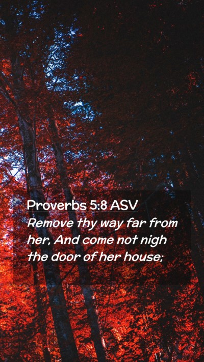 Picture 02 - Proverbs 5:8 ASV Mobile Phone Wallpaper - Remove thy way far from her, And come not nigh - Mobile Bible Verse Wallpaper