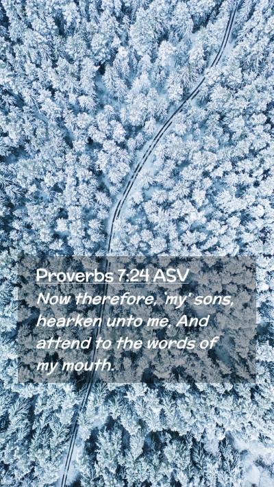 Picture 02 - Proverbs 7:24 ASV Mobile Phone Wallpaper - Now therefore, `my' sons, hearken unto me, And - Mobile Bible Verse Wallpaper