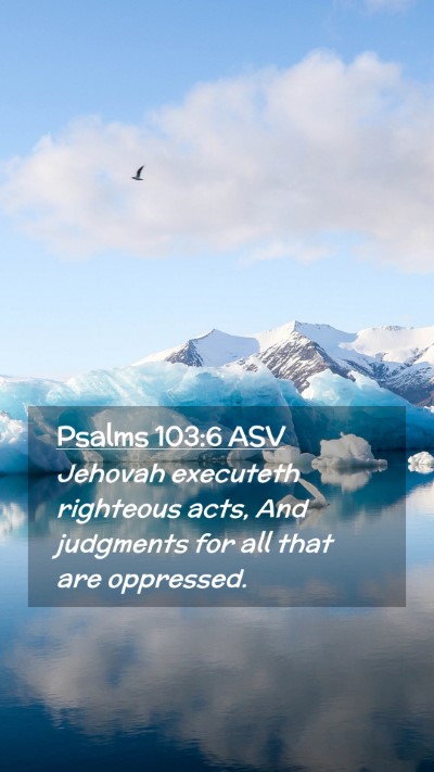 Picture 02 - Psalms 103:6 ASV Mobile Phone Wallpaper - Jehovah executeth righteous acts, And judgments - Mobile Bible Verse Wallpaper