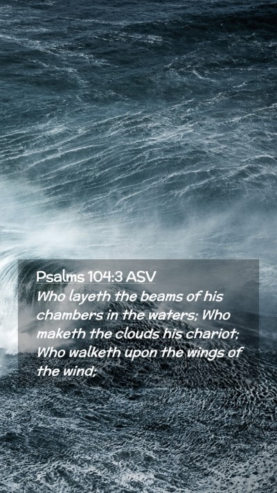 Picture 02 - Psalms 104:3 ASV Mobile Phone Wallpaper - Who layeth the beams of his chambers in the - Mobile Bible Verse Wallpaper