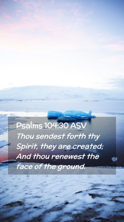 Picture 02 - Psalms 104:30 ASV Mobile Phone Wallpaper - Thou sendest forth thy Spirit, they are created; - Mobile Bible Verse Wallpaper