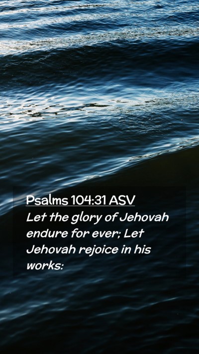 Picture 02 - Psalms 104:31 ASV Mobile Phone Wallpaper - Let the glory of Jehovah endure for ever; Let - Mobile Bible Verse Wallpaper