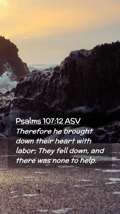 Picture 02 - Psalms 107:12 ASV Mobile Phone Wallpaper - Therefore he brought down their heart with labor; - Mobile Bible Verse Wallpaper