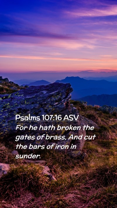 Picture 02 - Psalms 107:16 ASV Mobile Phone Wallpaper - For he hath broken the gates of brass, And cut - Mobile Bible Verse Wallpaper