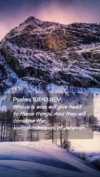 Picture 02 - Psalms 107:43 ASV Mobile Phone Wallpaper - Whoso is wise will give heed to these things; And - Mobile Bible Verse Wallpaper