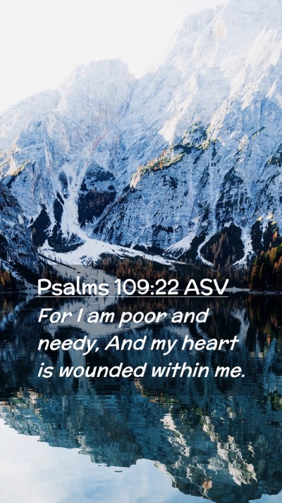 Picture 02 - Psalms 109:22 ASV Mobile Phone Wallpaper - For I am poor and needy, And my heart is wounded - Mobile Bible Verse Wallpaper