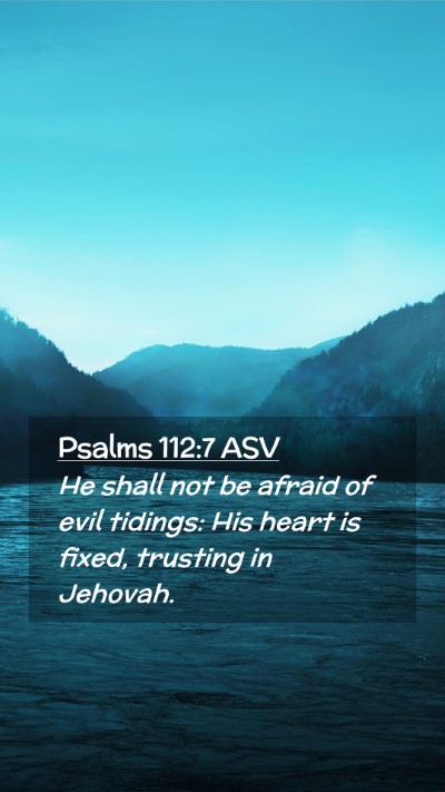 Picture 02 - Psalms 112:7 ASV Mobile Phone Wallpaper - He shall not be afraid of evil tidings: His heart - Mobile Bible Verse Wallpaper