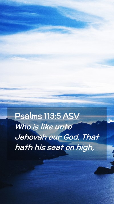 Picture 02 - Psalms 113:5 ASV Mobile Phone Wallpaper - Who is like unto Jehovah our God, That hath his - Mobile Bible Verse Wallpaper
