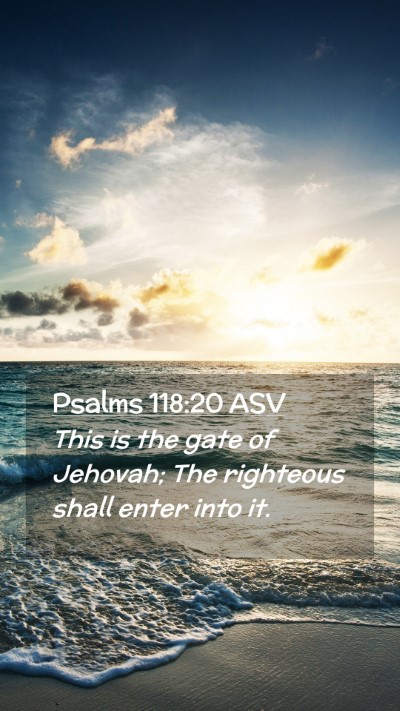 Picture 02 - Psalms 118:20 ASV Mobile Phone Wallpaper - This is the gate of Jehovah; The righteous shall - Mobile Bible Verse Wallpaper
