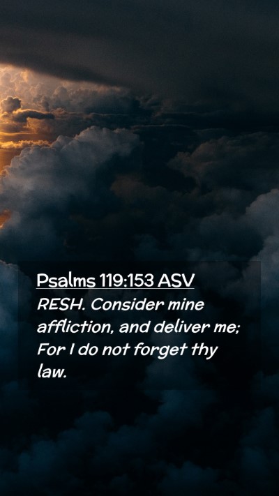 Picture 02 - Psalms 119:153 ASV Mobile Phone Wallpaper - RESH. Consider mine affliction, and deliver me; - Mobile Bible Verse Wallpaper