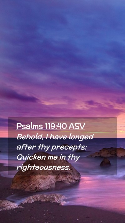 Picture 02 - Psalms 119:40 ASV Mobile Phone Wallpaper - Behold, I have longed after thy precepts: Quicken - Mobile Bible Verse Wallpaper