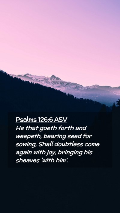 Picture 02 - Psalms 126:6 ASV Mobile Phone Wallpaper - He that goeth forth and weepeth, bearing seed for - Mobile Bible Verse Wallpaper