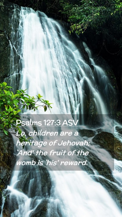 Picture 02 - Psalms 127:3 ASV Mobile Phone Wallpaper - Lo, children are a heritage of Jehovah; `And' the - Mobile Bible Verse Wallpaper