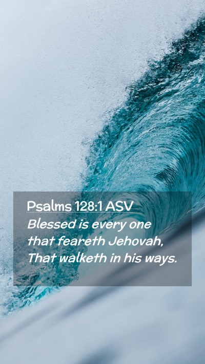 Picture 02 - Psalms 128:1 ASV Mobile Phone Wallpaper - Blessed is every one that feareth Jehovah, That - Mobile Bible Verse Wallpaper