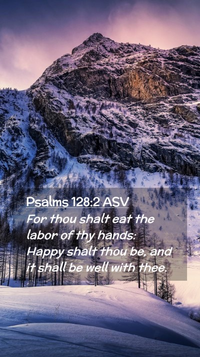Picture 02 - Psalms 128:2 ASV Mobile Phone Wallpaper - For thou shalt eat the labor of thy hands: Happy - Mobile Bible Verse Wallpaper