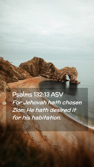 Picture 02 - Psalms 132:13 ASV Mobile Phone Wallpaper - For Jehovah hath chosen Zion; He hath desired it - Mobile Bible Verse Wallpaper
