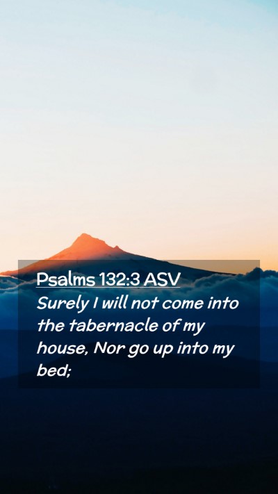 Picture 02 - Psalms 132:3 ASV Mobile Phone Wallpaper - Surely I will not come into the tabernacle of my - Mobile Bible Verse Wallpaper