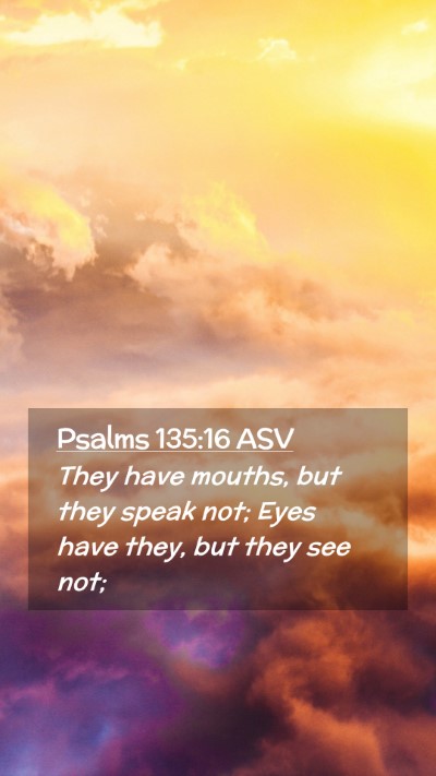 Picture 02 - Psalms 135:16 ASV Mobile Phone Wallpaper - They have mouths, but they speak not; Eyes have - Mobile Bible Verse Wallpaper