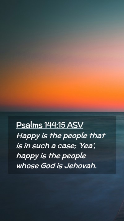 Picture 02 - Psalms 144:15 ASV Mobile Phone Wallpaper - Happy is the people that is in such a case; - Mobile Bible Verse Wallpaper