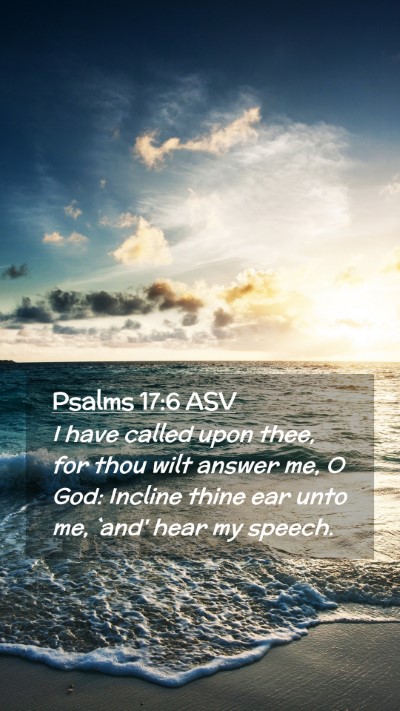 Picture 02 - Psalms 17:6 ASV Mobile Phone Wallpaper - I have called upon thee, for thou wilt answer me, - Mobile Bible Verse Wallpaper