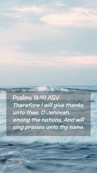 Picture 02 - Psalms 18:49 ASV Mobile Phone Wallpaper - Therefore I will give thanks unto thee, O - Mobile Bible Verse Wallpaper