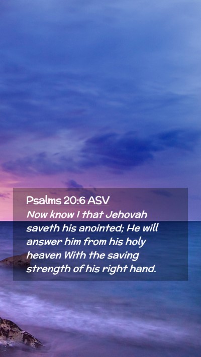 Picture 02 - Psalms 20:6 ASV Mobile Phone Wallpaper - Now know I that Jehovah saveth his anointed; He - Mobile Bible Verse Wallpaper