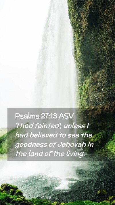 Picture 02 - Psalms 27:13 ASV Mobile Phone Wallpaper - `I had fainted', unless I had believed to see the - Mobile Bible Verse Wallpaper