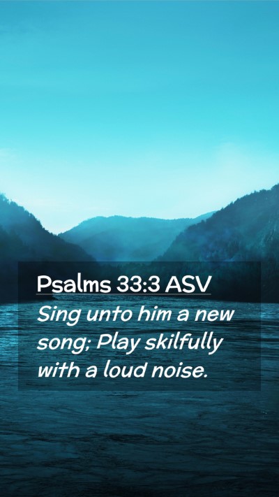 Picture 02 - Psalms 33:3 ASV Mobile Phone Wallpaper - Sing unto him a new song; Play skilfully with a - Mobile Bible Verse Wallpaper