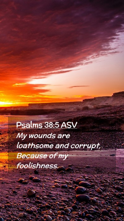 Picture 02 - Psalms 38:5 ASV Mobile Phone Wallpaper - My wounds are loathsome and corrupt, Because of - Mobile Bible Verse Wallpaper