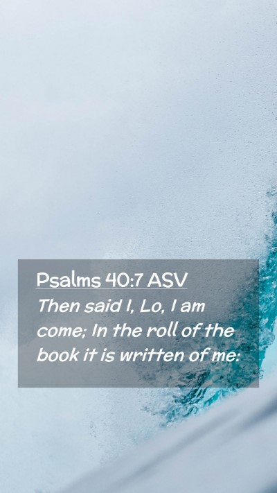 Picture 02 - Psalms 40:7 ASV Mobile Phone Wallpaper - Then said I, Lo, I am come; In the roll of the - Mobile Bible Verse Wallpaper