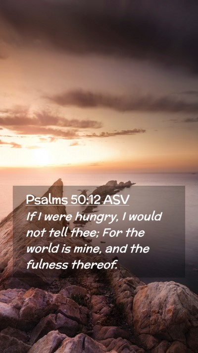 Picture 02 - Psalms 50:12 ASV Mobile Phone Wallpaper - If I were hungry, I would not tell thee; For the - Mobile Bible Verse Wallpaper