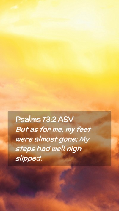 Picture 02 - Psalms 73:2 ASV Mobile Phone Wallpaper - But as for me, my feet were almost gone; My steps - Mobile Bible Verse Wallpaper