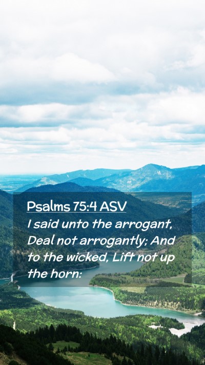 Picture 02 - Psalms 75:4 ASV Mobile Phone Wallpaper - I said unto the arrogant, Deal not arrogantly; - Mobile Bible Verse Wallpaper