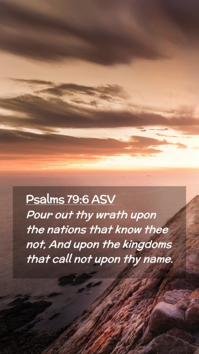 Picture 02 - Psalms 79:6 ASV Mobile Phone Wallpaper - Pour out thy wrath upon the nations that know - Mobile Bible Verse Wallpaper