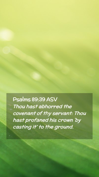 Picture 02 - Psalms 89:39 ASV Mobile Phone Wallpaper - Thou hast abhorred the covenant of thy servant: - Mobile Bible Verse Wallpaper