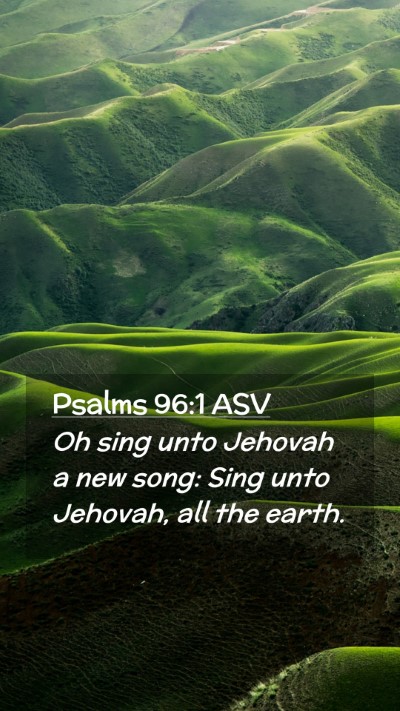 Picture 02 - Psalms 96:1 ASV Mobile Phone Wallpaper - Oh sing unto Jehovah a new song: Sing unto - Mobile Bible Verse Wallpaper
