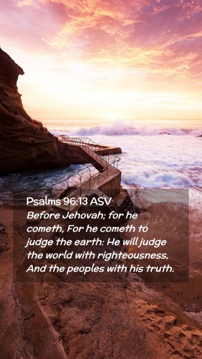 Picture 02 - Psalms 96:13 ASV Mobile Phone Wallpaper - Before Jehovah; for he cometh, For he cometh to - Mobile Bible Verse Wallpaper