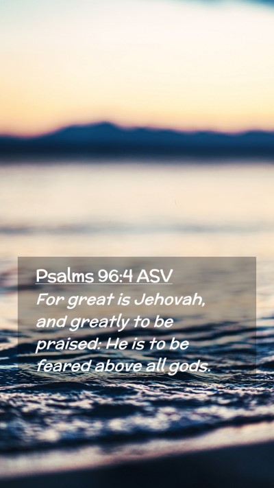 Picture 02 - Psalms 96:4 ASV Mobile Phone Wallpaper - For great is Jehovah, and greatly to be praised: - Mobile Bible Verse Wallpaper